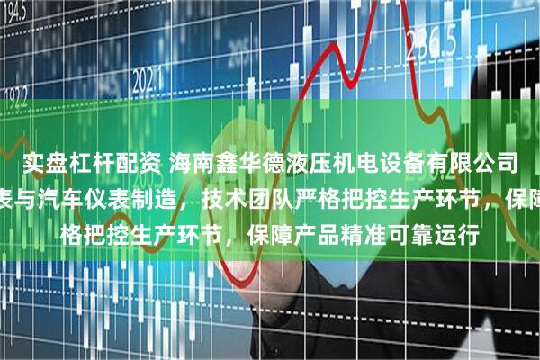 实盘杠杆配资 海南鑫华德液压机电设备有限公司，专注电接点压力表与汽车仪表制造，技术团队严格把控生产环节，保障产品精准可靠运行