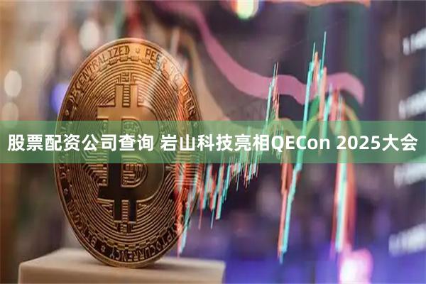 股票配资公司查询 岩山科技亮相QECon 2025大会